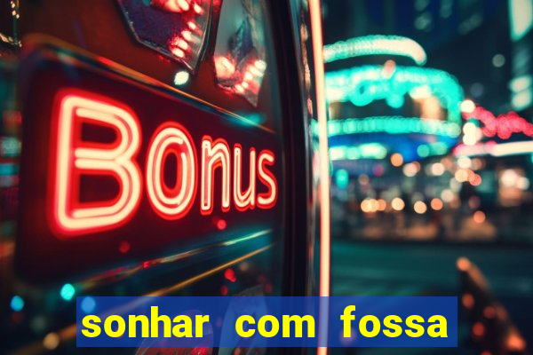 sonhar com fossa de fezes cheia